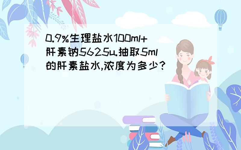 0.9%生理盐水100ml+肝素钠5625u.抽取5ml的肝素盐水,浓度为多少?