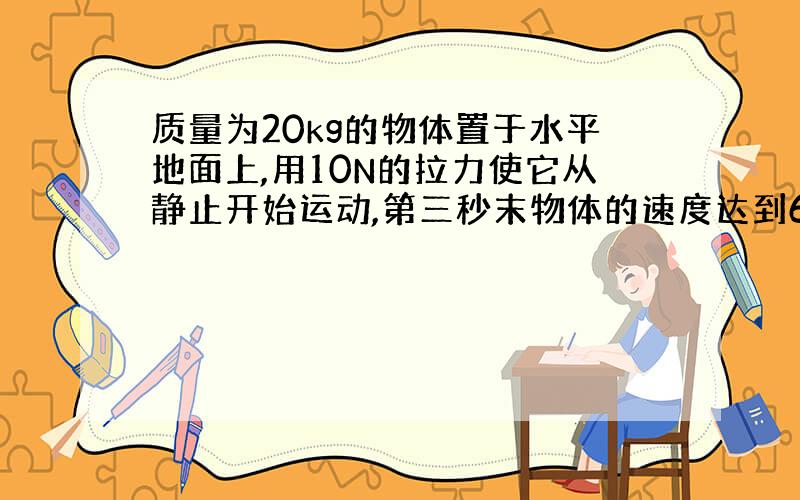 质量为20kg的物体置于水平地面上,用10N的拉力使它从静止开始运动,第三秒末物体的速度达到6m/s,此时撤去外力,求: