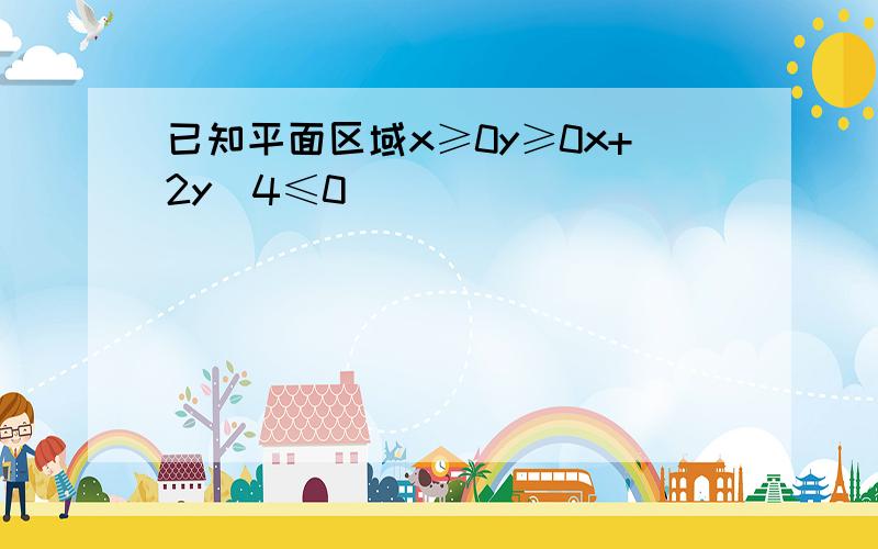 已知平面区域x≥0y≥0x+2y−4≤0