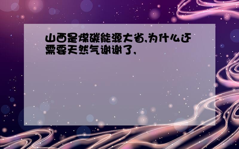 山西是煤碳能源大省,为什么还需要天然气谢谢了,