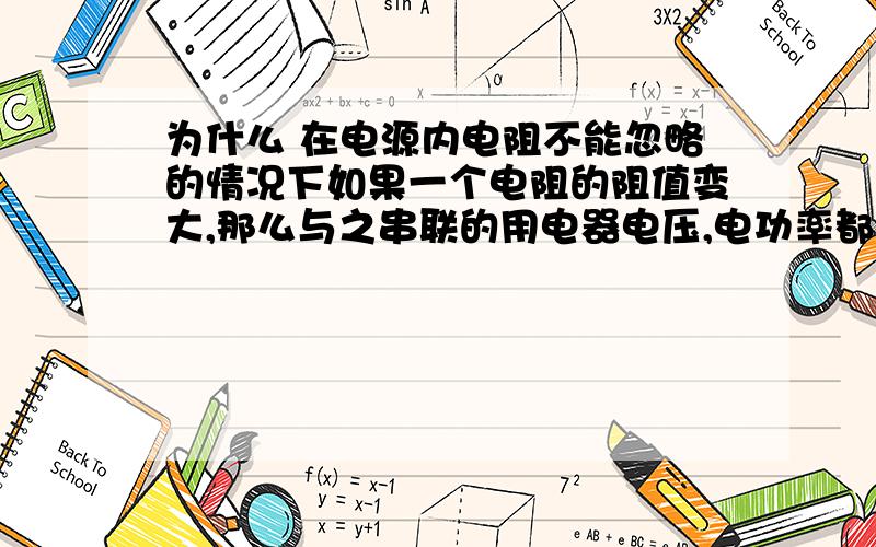 为什么 在电源内电阻不能忽略的情况下如果一个电阻的阻值变大,那么与之串联的用电器电压,电功率都变小?