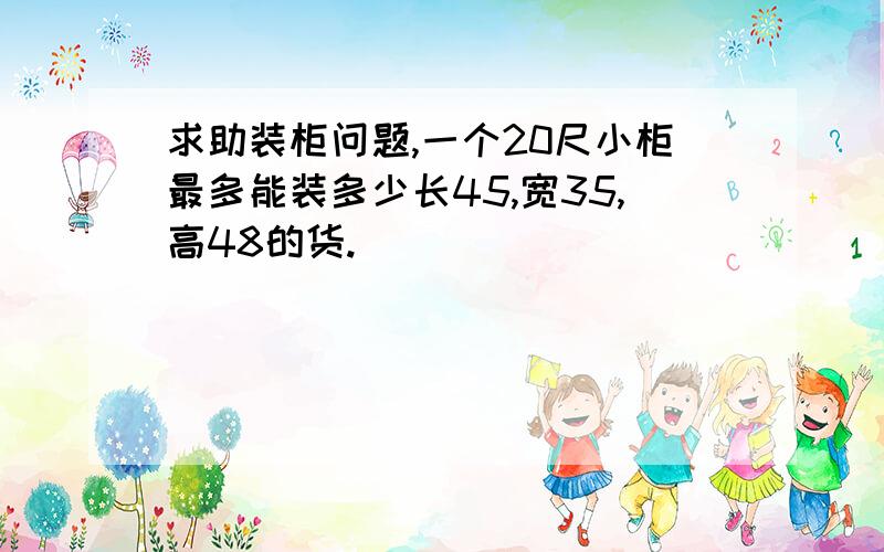 求助装柜问题,一个20尺小柜最多能装多少长45,宽35,高48的货.