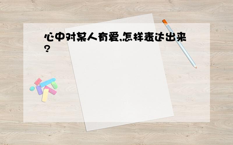 心中对某人有爱,怎样表达出来?