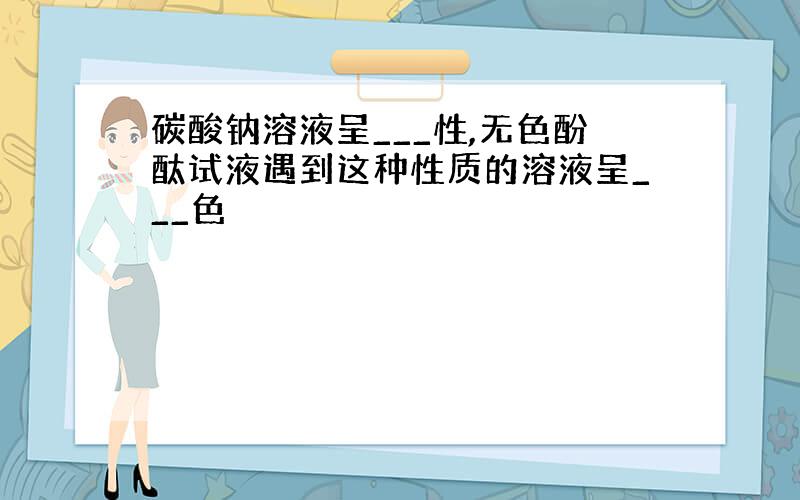 碳酸钠溶液呈___性,无色酚酞试液遇到这种性质的溶液呈___色