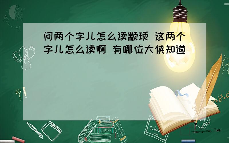 问两个字儿怎么读颛顼 这两个字儿怎么读啊 有哪位大侠知道