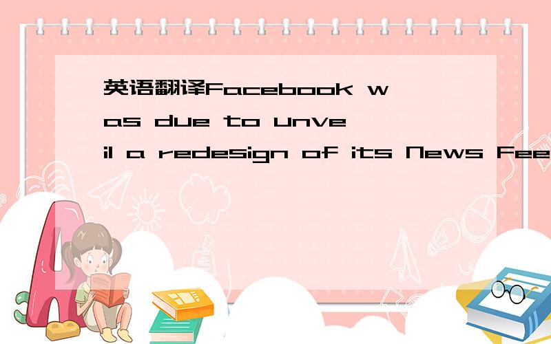 英语翻译Facebook was due to unveil a redesign of its News Feed,w