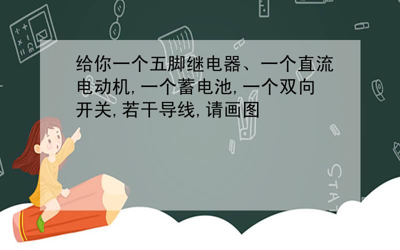 给你一个五脚继电器、一个直流电动机,一个蓄电池,一个双向开关,若干导线,请画图