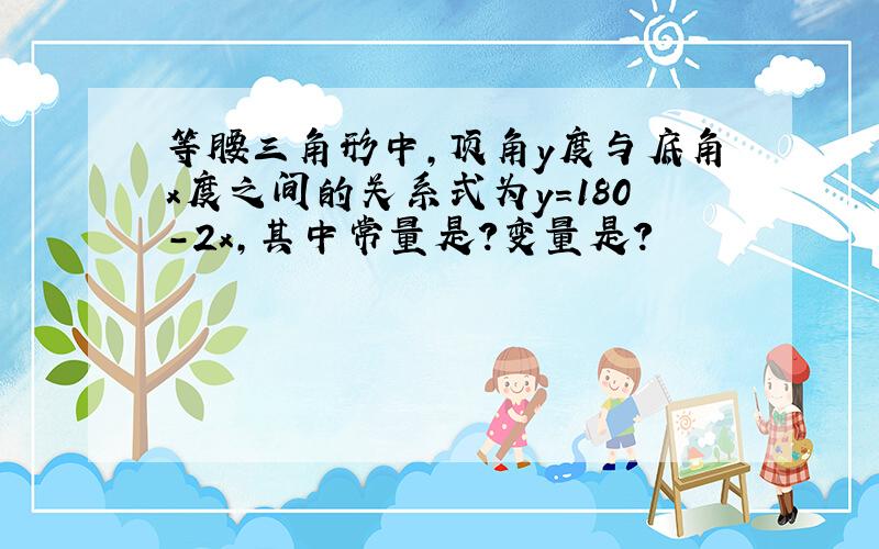 等腰三角形中,顶角y度与底角x度之间的关系式为y=180-2x,其中常量是?变量是?