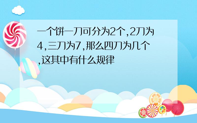 一个饼一刀可分为2个,2刀为4,三刀为7,那么四刀为几个,这其中有什么规律