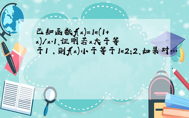 已知函数f(x)=In(1+x)/x.1、证明若x大于等于1 ,则f(x)小于等于In2;2、如果对...