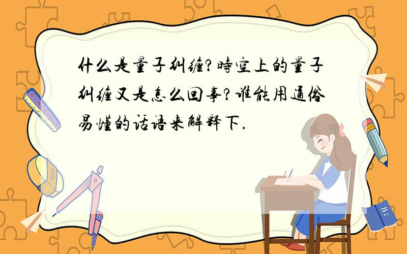 什么是量子纠缠?时空上的量子纠缠又是怎么回事?谁能用通俗易懂的话语来解释下.