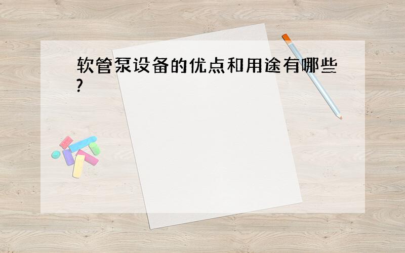 软管泵设备的优点和用途有哪些?