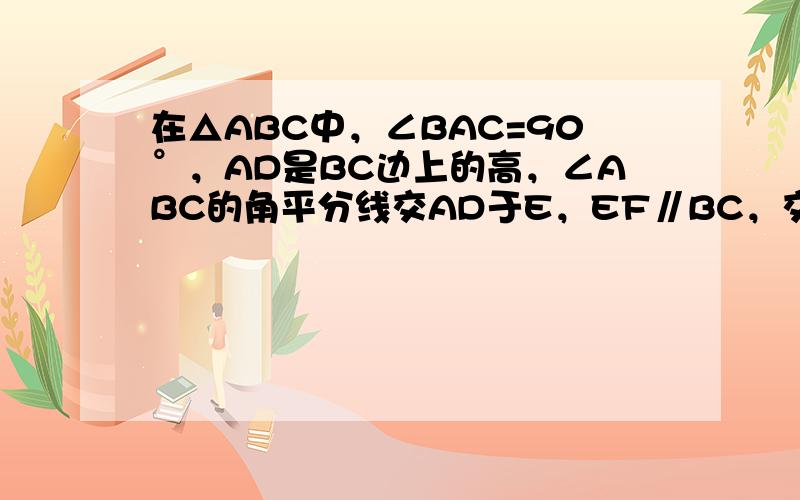 在△ABC中，∠BAC=90°，AD是BC边上的高，∠ABC的角平分线交AD于E，EF∥BC，交AC于点F，你能猜想出线