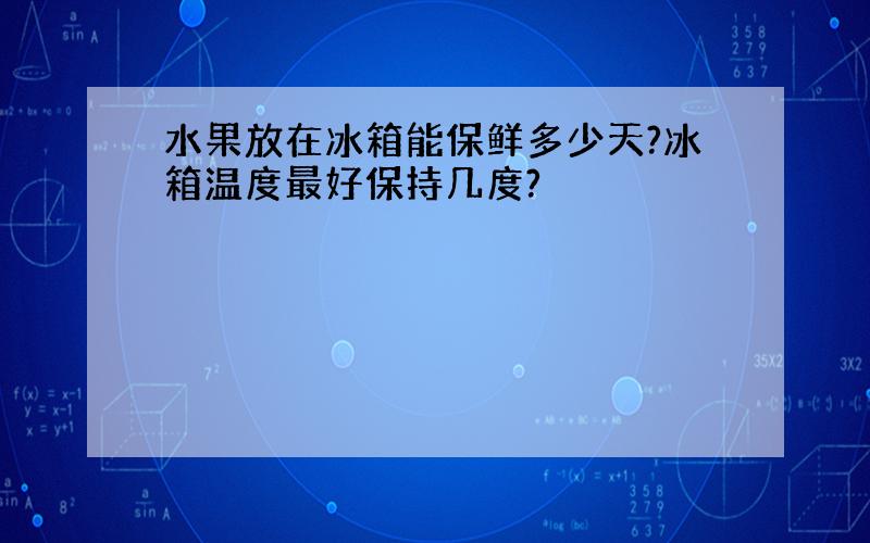 水果放在冰箱能保鲜多少天?冰箱温度最好保持几度?