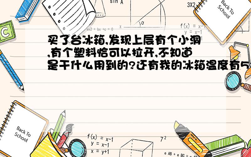 买了台冰箱,发现上层有个小洞,有个塑料恰可以拉开,不知道是干什么用到的?还有我的冰箱温度有5个档位,应该设在几档,在上层