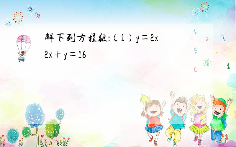 解下列方程组：（1）y＝2x2x+y＝16