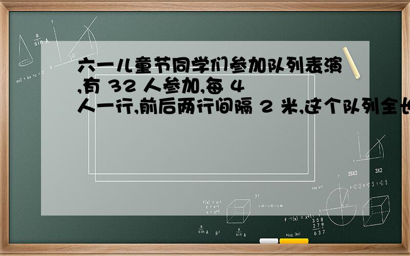 六一儿童节同学们参加队列表演,有 32 人参加,每 4 人一行,前后两行间隔 2 米,这个队列全长多少米?