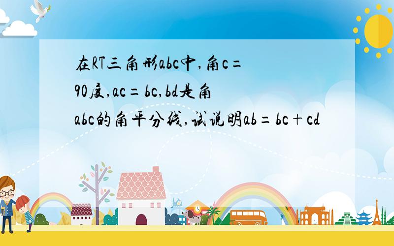 在RT三角形abc中,角c=90度,ac=bc,bd是角abc的角平分线,试说明ab=bc+cd