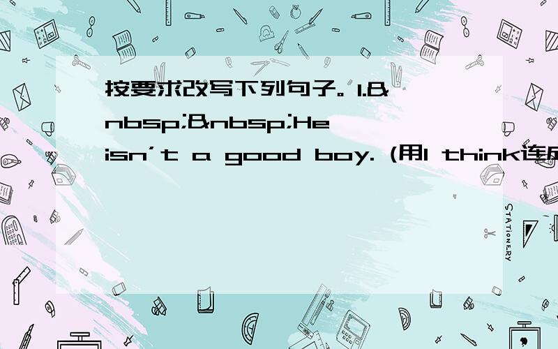 按要求改写下列句子。 1.  He isn’t a good boy. (用I think连成一句)