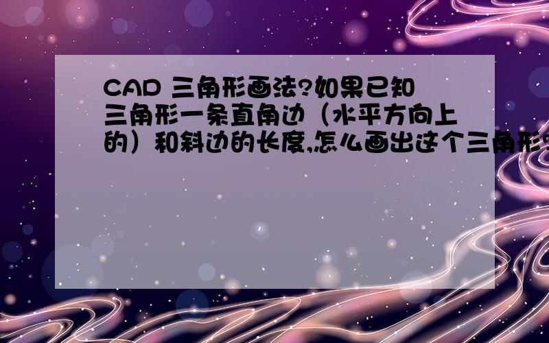 CAD 三角形画法?如果已知三角形一条直角边（水平方向上的）和斜边的长度,怎么画出这个三角形?