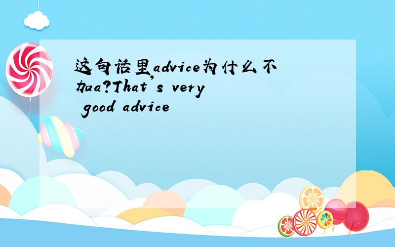 这句话里advice为什么不加a?That's very good advice