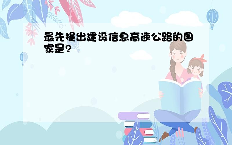 最先提出建设信息高速公路的国家是?