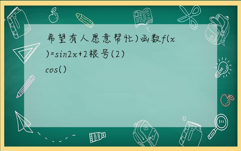 希望有人愿意帮忙)函数f(x)=sin2x+2根号(2)cos()