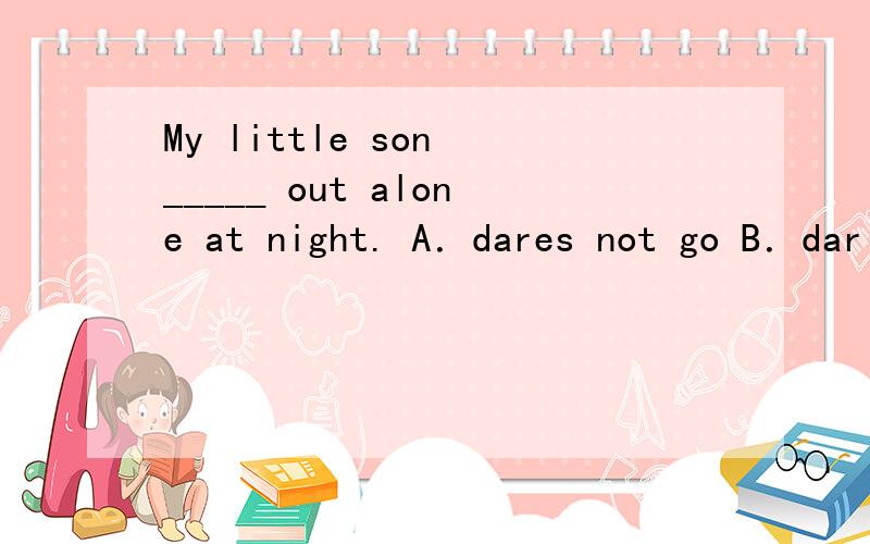 My little son _____ out alone at night. A．dares not go B．dar