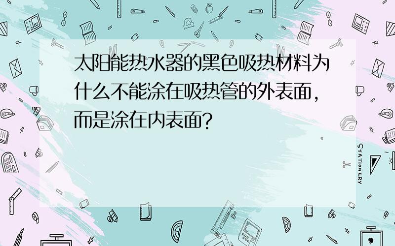 太阳能热水器的黑色吸热材料为什么不能涂在吸热管的外表面,而是涂在内表面?