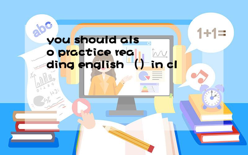 you should also practice reading english （）in cl