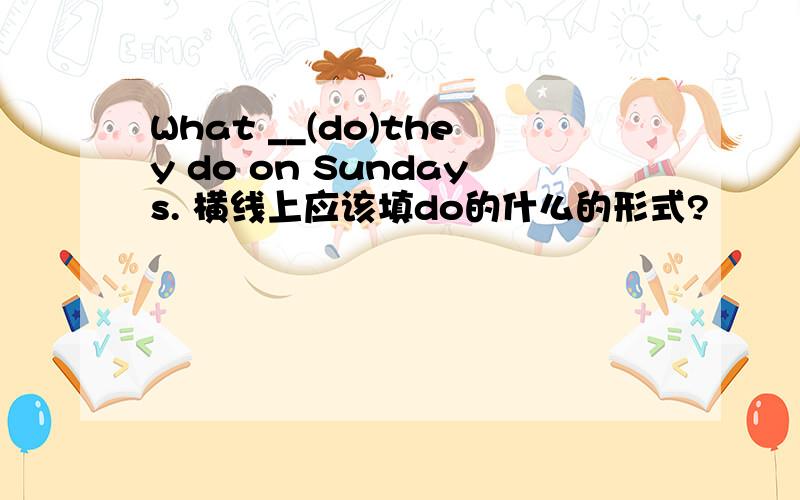 What __(do)they do on Sundays. 横线上应该填do的什么的形式?