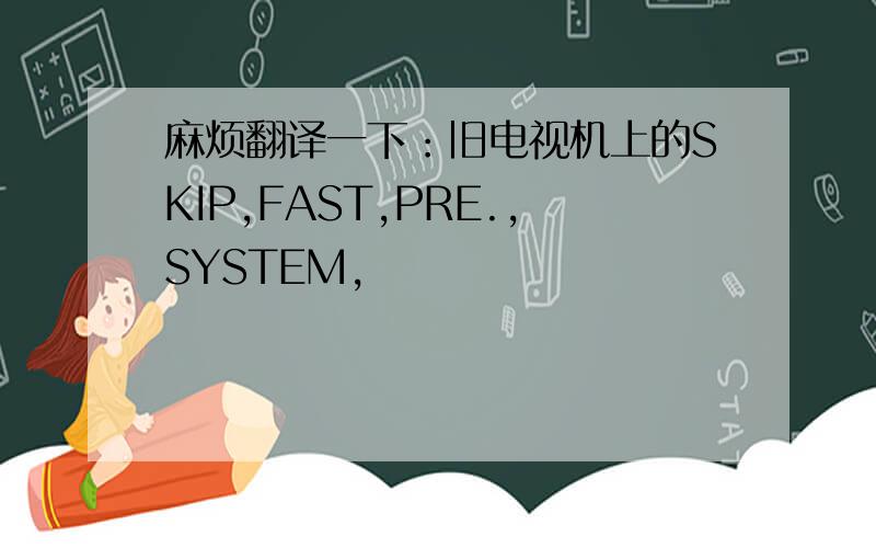 麻烦翻译一下：旧电视机上的SKIP,FAST,PRE.,SYSTEM,