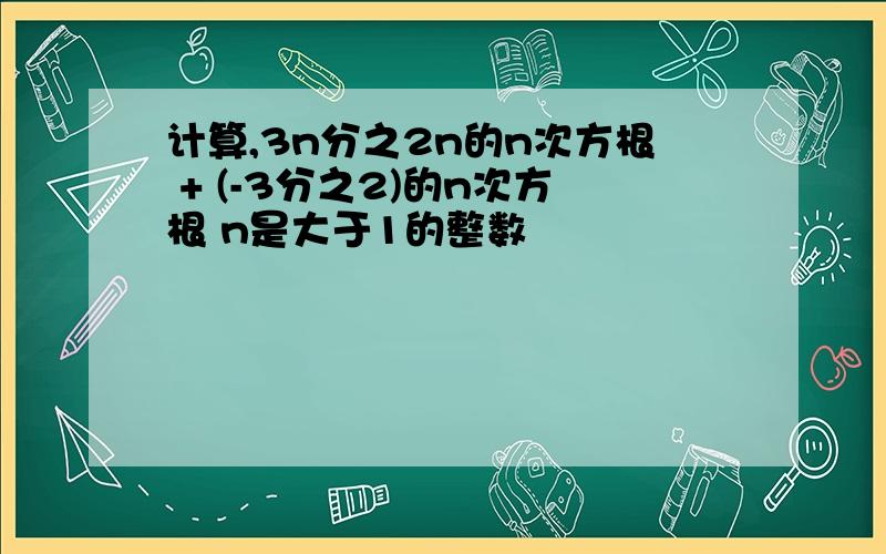 计算,3n分之2n的n次方根 + (-3分之2)的n次方根 n是大于1的整数