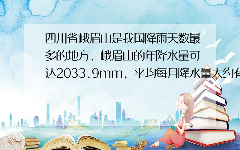 四川省峨眉山是我国降雨天数最多的地方．峨眉山的年降水量可达2033.9mm，平均每月降水量大约有多少毫米？（结果保留一位