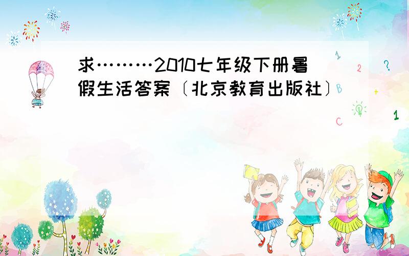 求………2010七年级下册暑假生活答案〔北京教育出版社〕