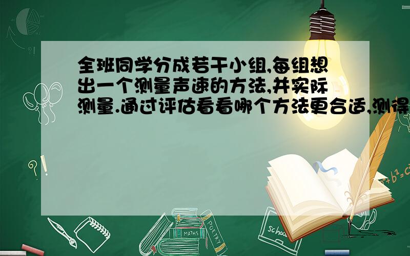 全班同学分成若干小组,每组想出一个测量声速的方法,并实际测量.通过评估看看哪个方法更合适,测得的声速更