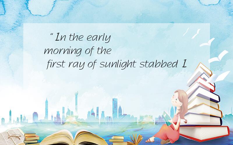 “In the early morning of the first ray of sunlight stabbed I