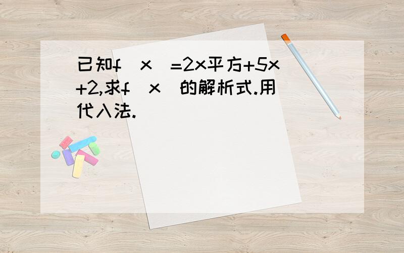 已知f(x)=2x平方+5x+2,求f(x)的解析式.用代入法.