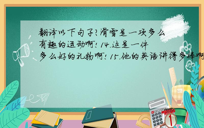 翻译以下句子?滑雪是一项多么有趣的运动啊!14.这是一件多么好的礼物啊!15.他的英语讲得多棒啊!16.我的笔友来自加拿