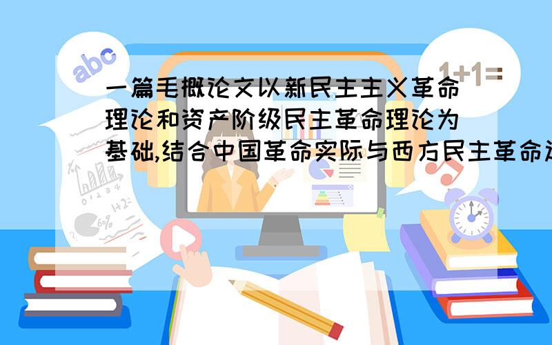 一篇毛概论文以新民主主义革命理论和资产阶级民主革命理论为基础,结合中国革命实际与西方民主革命过程完成论文一篇,论题自拟,