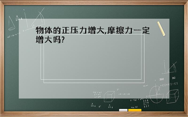 物体的正压力增大,摩擦力一定增大吗?