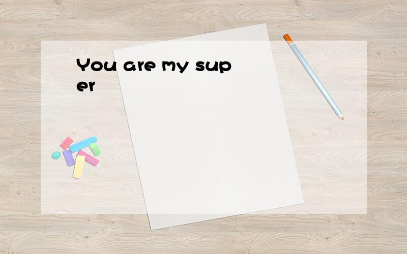 You are my super