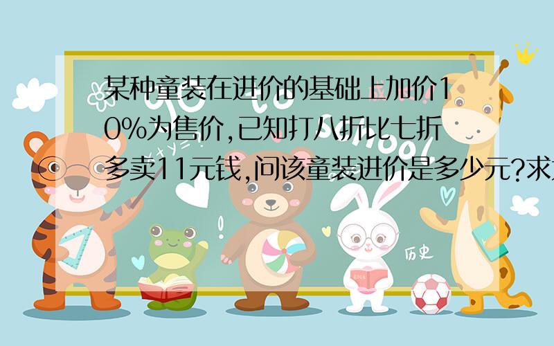 某种童装在进价的基础上加价10%为售价,已知打八折比七折多卖11元钱,问该童装进价是多少元?求大神帮助