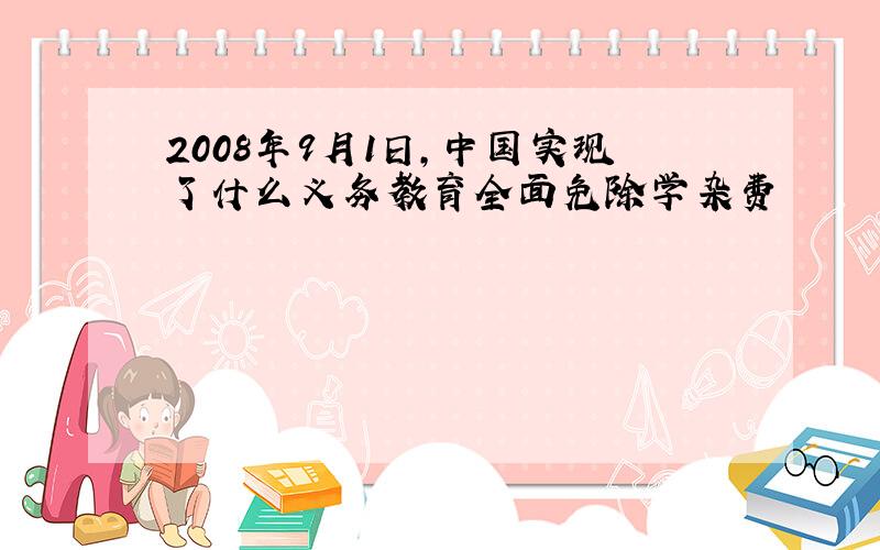 2008年9月1日,中国实现了什么义务教育全面免除学杂费