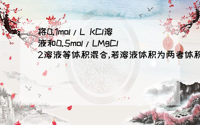 将0.1mol/L KCl溶液和0.5mol/LMgCl2溶液等体积混合,若溶液体积为两者体积之和,则混合溶液中c（cl