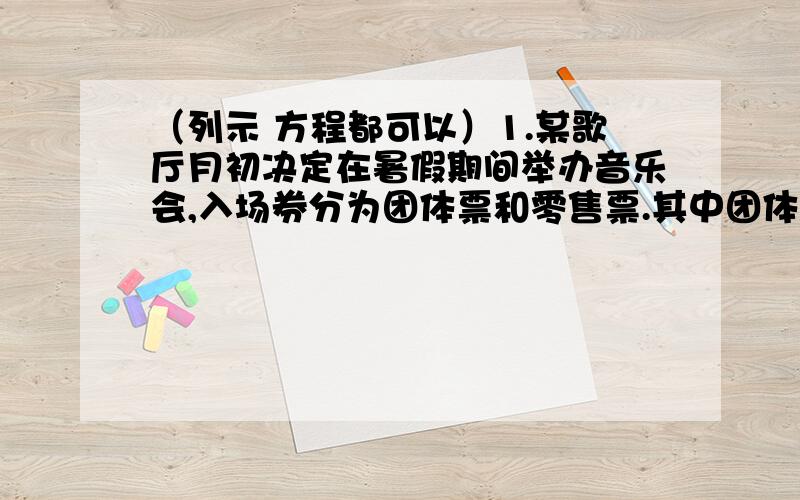 （列示 方程都可以）1.某歌厅月初决定在暑假期间举办音乐会,入场券分为团体票和零售票.其中团体票占总票数的三分之二,若提