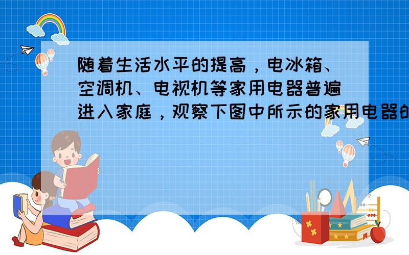 随着生活水平的提高，电冰箱、空调机、电视机等家用电器普遍进入家庭，观察下图中所示的家用电器的金牌，下列说法正确的是（