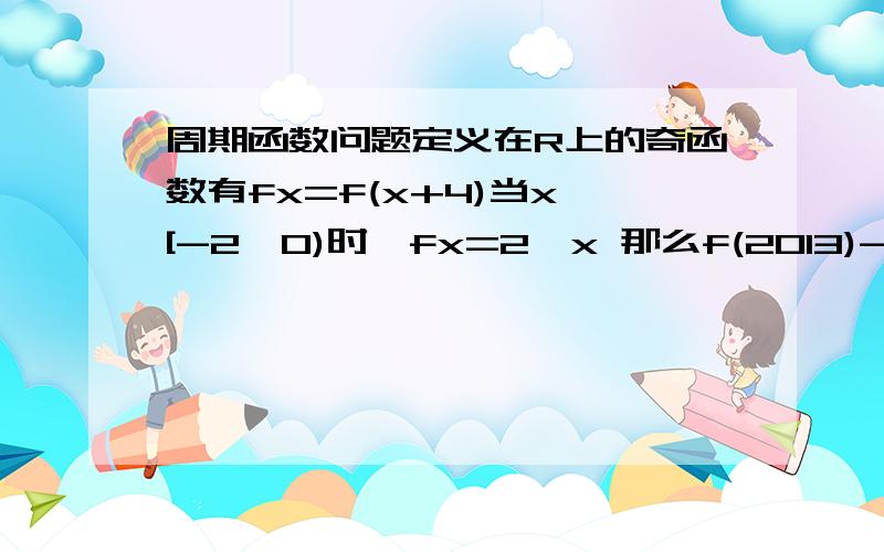 周期函数问题定义在R上的奇函数有fx=f(x+4)当x∈[-2,0)时,fx=2^x 那么f(2013)-f(2014)