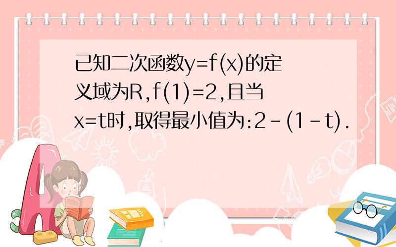 已知二次函数y=f(x)的定义域为R,f(1)=2,且当x=t时,取得最小值为:2-(1-t).