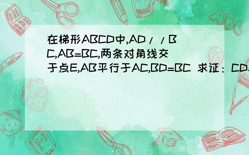 在梯形ABCD中,AD//BC,AB=BC,两条对角线交于点E,AB平行于AC,BD=BC 求证：CD=CE